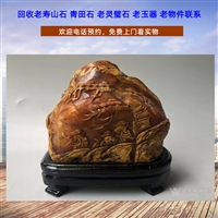 上海老寿山石摆件回收，老灵璧石收购，老青田石雕刻回收长期有效