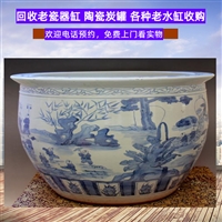 上海老炭缸回收长期有效，老陶瓷画缸回收，各种老瓷器收购随时预约