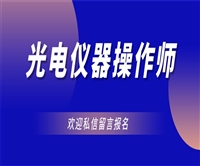 海南省光电仪器操作师证报考条件/时间/费用